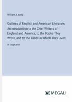 Outlines of English and American Literature; An Introduction to the Chief Writers of England and America, to the Books They Wrote, and to the Times in Which They Lived