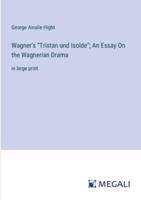 Wagner's "Tristan Und Isolde"; An Essay On the Wagnerian Drama