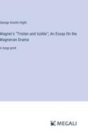 Wagner's "Tristan Und Isolde"; An Essay On the Wagnerian Drama
