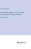 La Cité Antique; Étude Sur Le Culte, Le Droit, Les Institutions De La Grèce Et De Rome