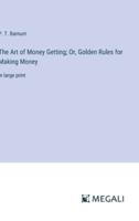 The Art of Money Getting; Or, Golden Rules for Making Money