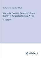 Afar In the Forest; Or, Pictures of Life and Scenery in the Woods of Canada, A Tale