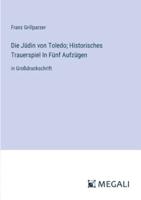 Die Jüdin Von Toledo; Historisches Trauerspiel In Fünf Aufzügen