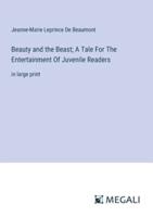 Beauty and the Beast; A Tale For The Entertainment Of Juvenile Readers