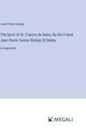 The Spirit of St. Francis De Sales; By His Friend Jean Pierre Camus Bishop Of Belley