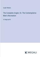 The Complete Angler; Or, The Contemplative Man's Recreation