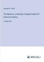 The Nation in a Nutshell; A Rapid Outline Of American History