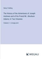 The History of the Adventures of Joseph Andrews and of His Friend Mr. Abraham Adams; In Two Volumes