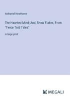 The Haunted Mind; And, Snow Flakes, From "Twice Told Tales"