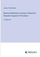 Mormon Settlement in Arizona; A Record Of Peaceful Conquest Of The Desert
