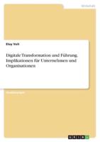Digitale Transformation Und Führung. Implikationen Für Unternehmen Und Organisationen