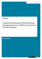 Vergemeinschaftung Als Wehrerziehung. Propagandistische Leitbilder Des Sports in Der Hitler-Jugend