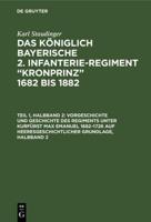 Vorgeschichte Und Geschichte Des Regiments Unter Kurfürst Max Emanuel 1682-1726 Auf Heeresgeschichtlicher Grundlage, Halbband 2