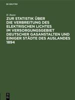 Zur Statistik Über Die Verbreitung Des Elektrischen Lichtes Im Versorgungsgebiet Deutscher Gasanstalten Und Einiger Städte Des Auslandes 1894