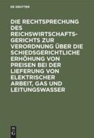 Die Rechtsprechung Des Reichswirtschaftsgerichts Zur Verordnung Über Die Schiedsgerichtliche Erhöhung Von Preisen Bei Der Lieferung Von Elektrischer Arbeit, Gas Und Leitungswasser