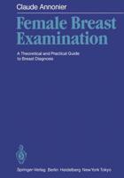 Female Breast Examination : A Theoretical and Practical Guide to Breast Diagnosis