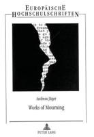 Works of Mourning Poetische Trauerarbeit, Selbstreflexion Und Kritisches Traditionsbewusstsein in Modernen Englischen Elegien