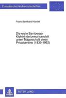 Die Erste Bamberger Kleinkinderbewahranstalt Unter Traegerschaft Eines Privatvereins (1839-1952) Eine Regionalspezifische Einzelfallstudie Unter Besonderer Beruecksichtigung Der Aspekte Finanzierung Und Ernaehrungsfuersorge