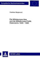 Die Mitteleuropa-Idee Und Die Mitteleuropa-Politik Oesterreichs 1945 - 1995