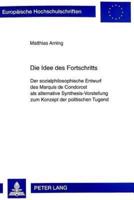 Die Idee Des Fortschritts Der Sozialphilosophische Entwurf Des Marquis De Condorcet Als Alternative Synthesis-Vorstellung Zum Konzept Der Politischen Tugend