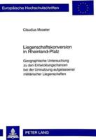 Liegenschaftskonversion in Rheinland-Pfalz Geographische Untersuchung Zu Den Entwicklungschancen Bei Der Umnutzung Aufgelassener Militaerischer Liegenschaften