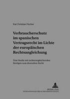 Verbraucherschutz Im Spanischen Vertragsrecht Im Lichte Der Europaeischen Rechtsangleichung Eine Studie Mit Rechtsvergleichenden Bezuegen Zum Deutschen Recht