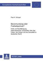 Bevormundung oder Freiheitsschutz?; Kritik und Rechtfertigung paternalistischer Vorschriften über das Leben, den Körper und die Sexualität im deutschen Recht