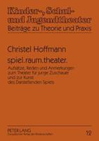 spiel.raum.theater.; Aufsätze, Reden und Anmerkungen zum Theater für junge Zuschauer und zur Kunst des Darstellenden Spiels