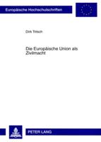 Die Europäische Union als Zivilmacht; Eine Analyse über das außenpolitische Verhalten der Europäischen Union in den Internationalen Beziehungen auf der Grundlage einer weiterentwickelten Zivilmachtkonzeption