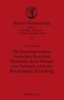 Die Korrespondenz zwischen Kurfürst Friedrich dem Weisen von Sachsen und der Reichsstadt Nürnberg; Analyse und Edition