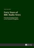 Forty Years of BBC Radio News; From the Swinging Sixties to the Turbulent Noughties