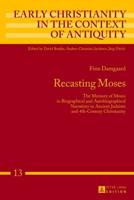 Recasting Moses; The Memory of Moses in Biographical and Autobiographical Narratives in Ancient Judaism and 4th-Century Christianity