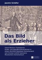 Das Bild als Erzieher; Daniel Nikolaus Chodowieckis Kinder- und Jugendbuchillustrationen in Johann Bernhard Basedows Elementarwerk und Christian Gotthilf Salzmanns Moralischem Elementarbuch