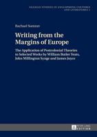 Writing from the Margins of Europe; The Application of Postcolonial Theories to Selected Works by William Butler Yeats, John Millington Synge and James Joyce