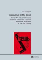 Ahasuerus at the Easel; Jewish Art and Jewish Artists in Central and Eastern European Modernism at the Turn of the Last Century
