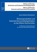 Wissensproduktion und koloniale Herrschaftslegitimation an den Kölner Hochschulen; Ein Beitrag zur Dezentralisierung der deutschen Kolonialwissenschaften