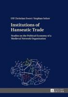 Institutions of Hanseatic Trade; Studies on the Political Economy of a Medieval Network Organisation