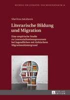 Literarische Bildung und Migration; Eine empirische Studie zu Lesesozialisationsprozessen bei Jugendlichen mit türkischem Migrationshintergrund