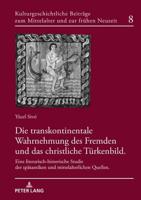 Die transkontinentale Wahrnehmung des Fremden und das christliche Türkenbild; Eine literarisch-historische Studie der spätantiken und mittelalterlichen Quellen