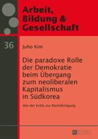 Die paradoxe Rolle der Demokratie beim Übergang zum neoliberalen Kapitalismus in Südkorea; Von der Kritik zur Rechtfertigung