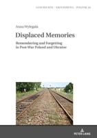 Displaced Memories; Remembering and Forgetting in Post-War Poland and Ukraine
