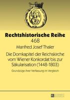 Die Domkapitel der Reichskirche vom Wiener Konkordat bis zur Säkularisation (1448-1803); Grundzüge ihrer Verfassung im Vergleich