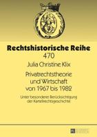 Privatrechtstheorie und Wirtschaft von 1967 bis 1982; Unter besonderer Berücksichtigung der Kartellrechtsgeschichte