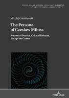 The Persona of Czesław Miłosz; Authorial Poetics, Critical Debates, Reception Games