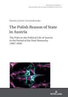 The Polish Reason of State in Austria; The Poles in the Political Life of Austria in the Period of the Dual Monarchy (1867-1918)