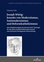 Joseph Wittig: Jenseits von Modernismus, Antimodernismus und Reformkatholizismus; Sein Glaubenszeugnis als Entwurf einer Theologie für das dritte nachchristliche Jahrtausend - eine historisch-theologische Untersuchung