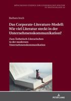 Das Corporate-Literature-Modell: Wie viel Literatur steckt in der Unternehmenskommunikation?; Zum Ästhetisch-Literarischen in der modernen Unternehmenskommunikation