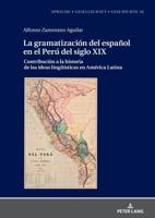 La gramatización del español en el Perú del Siglo XIX; Contribución a la historia de las ideas lingüísticas en América Latina