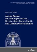 Akteur "Wasser": Betrachtungen Aus Den Rechts-, Geo-, Kunst-, Musik- Und Literaturwissenschaften