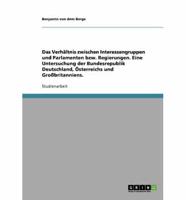 Das Verhaltnis Zwischen Interessengruppen Und Parlamenten Bzw. Regierungen. Eine Untersuchung Der Bundesrepublik Deutschland, Osterreichs Und Grossbritanniens.